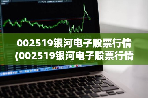 銀河電子股票最新消息全面解析，銀河電子股票最新動態(tài)全面解讀