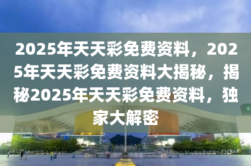 關于天天彩免費資料的未來展望，迎接2025年的新篇章，天天彩免費資料，展望2025年新篇章的未來展望